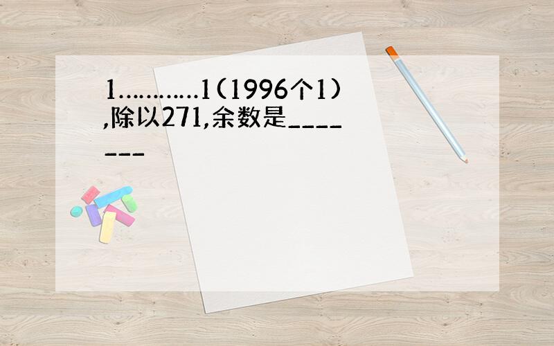 1…………1(1996个1),除以271,余数是_______