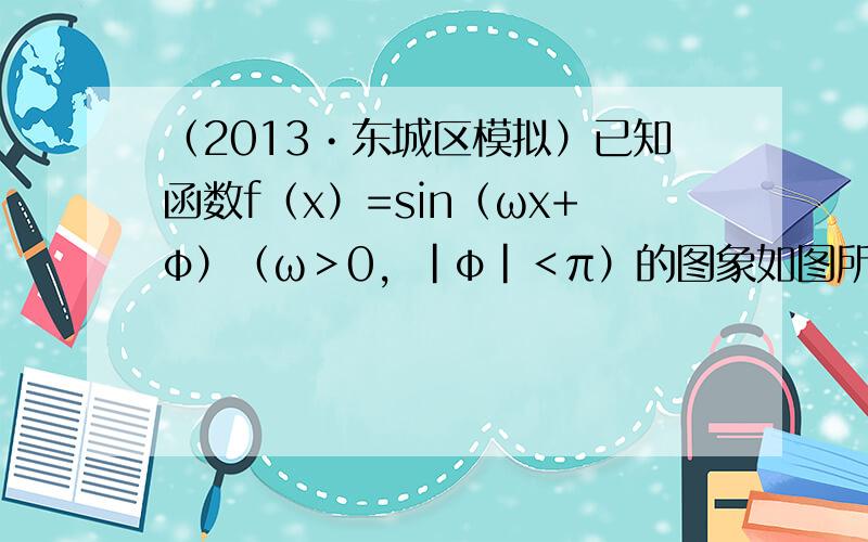 （2013•东城区模拟）已知函数f（x）=sin（ωx+φ）（ω＞0，|φ|＜π）的图象如图所示．