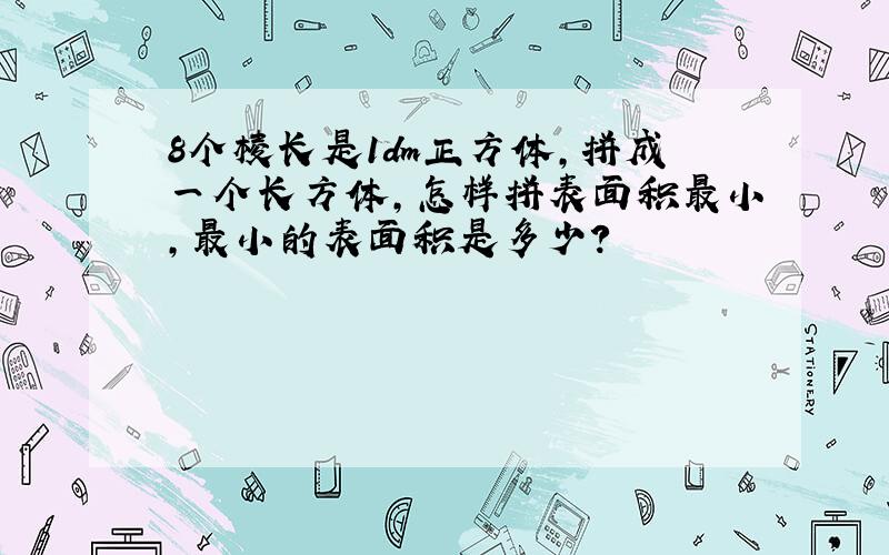 8个棱长是1dm正方体,拼成一个长方体,怎样拼表面积最小,最小的表面积是多少?