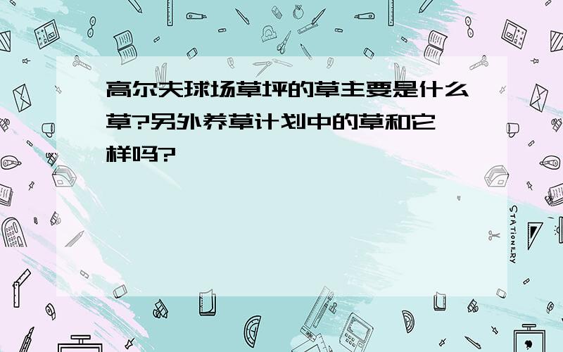 高尔夫球场草坪的草主要是什么草?另外养草计划中的草和它一样吗?