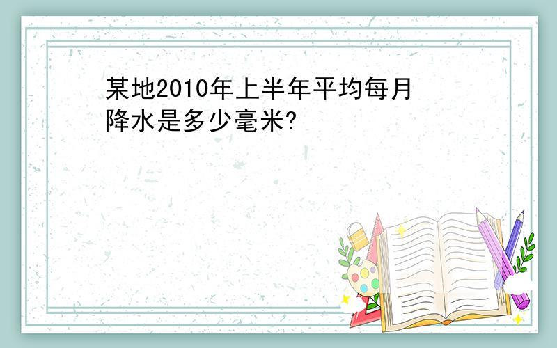 某地2010年上半年平均每月降水是多少毫米?