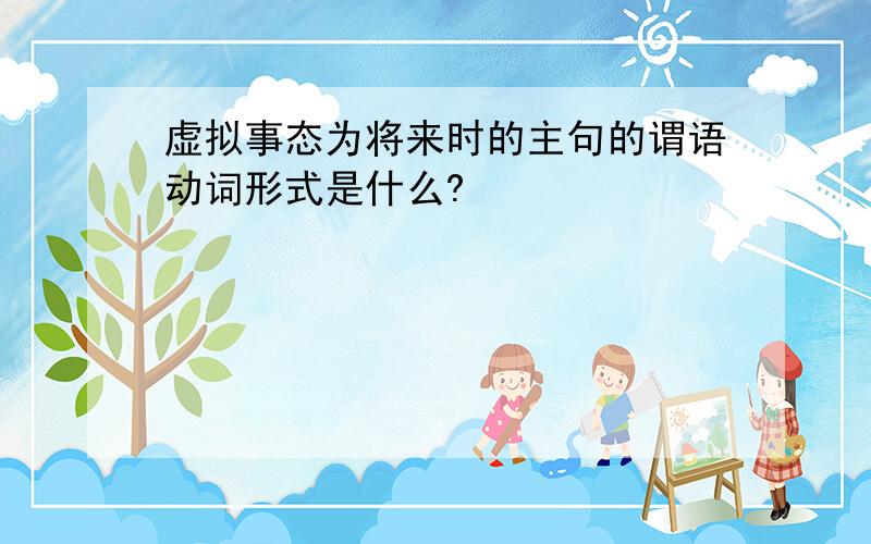 虚拟事态为将来时的主句的谓语动词形式是什么?