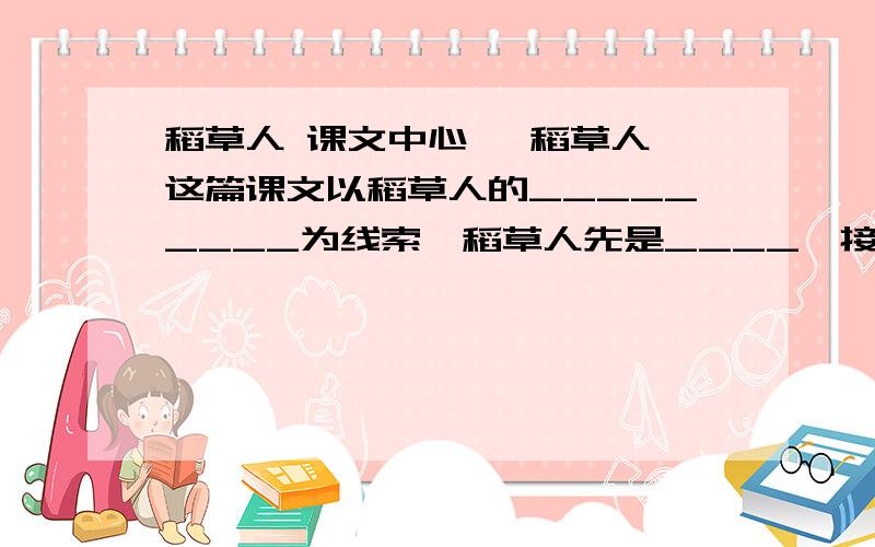 稻草人 课文中心 《稻草人》这篇课文以稻草人的_________为线索,稻草人先是____,接着____,继而_____