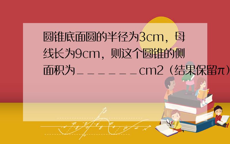 圆锥底面圆的半径为3cm，母线长为9cm，则这个圆锥的侧面积为______cm2（结果保留π）．