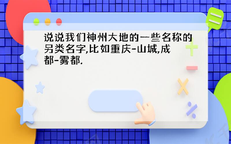 说说我们神州大地的一些名称的另类名字,比如重庆-山城,成都-雾都.