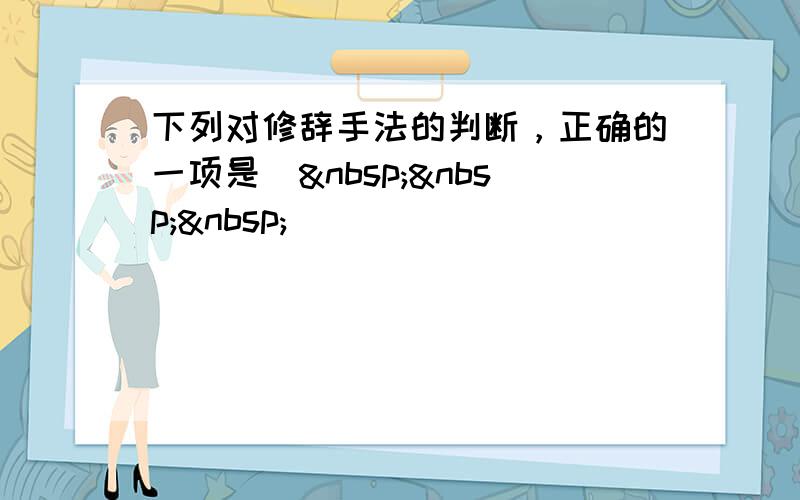 下列对修辞手法的判断，正确的一项是(    )