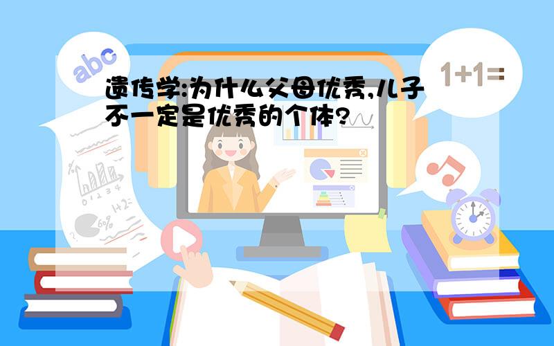 遗传学:为什么父母优秀,儿子不一定是优秀的个体?