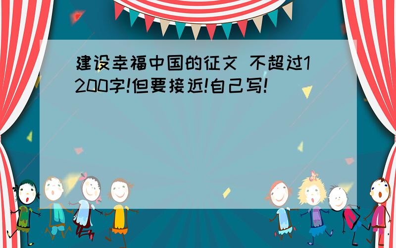 建设幸福中国的征文 不超过1200字!但要接近!自己写!