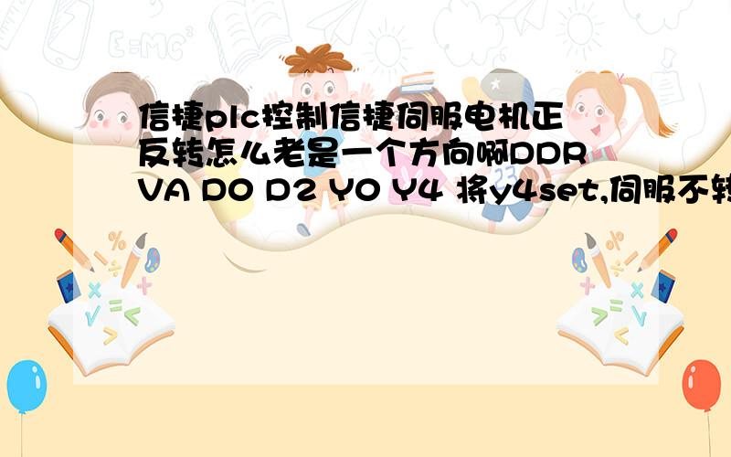 信捷plc控制信捷伺服电机正反转怎么老是一个方向啊DDRVA D0 D2 Y0 Y4 将y4set,伺服不转怎么控制方向