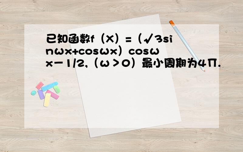 已知函数f（X）=（√3sinωx+cosωx）cosωx－1/2,（ω＞0）最小周期为4∏.