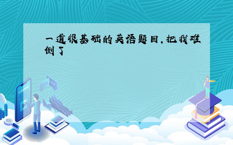 一道很基础的英语题目,把我难倒了