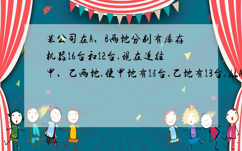 某公司在A、B两地分别有库存机器16台和12台,现在运往甲、乙两地,使甲地有15台,乙地有13台,从A地运一台