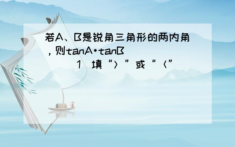 若A、B是锐角三角形的两内角，则tanA•tanB______1（填“＞”或“＜”）．