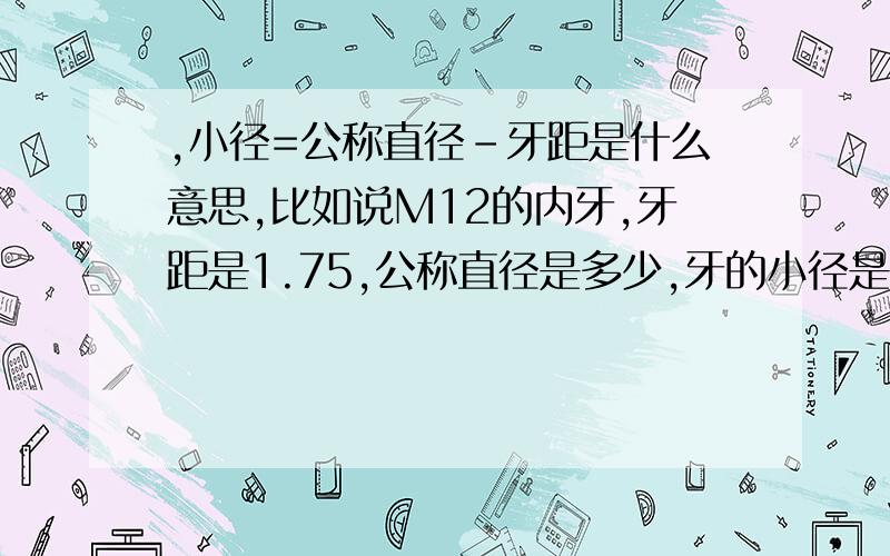 ,小径=公称直径-牙距是什么意思,比如说M12的内牙,牙距是1.75,公称直径是多少,牙的小径是多少.我现在用丝锥攻M1