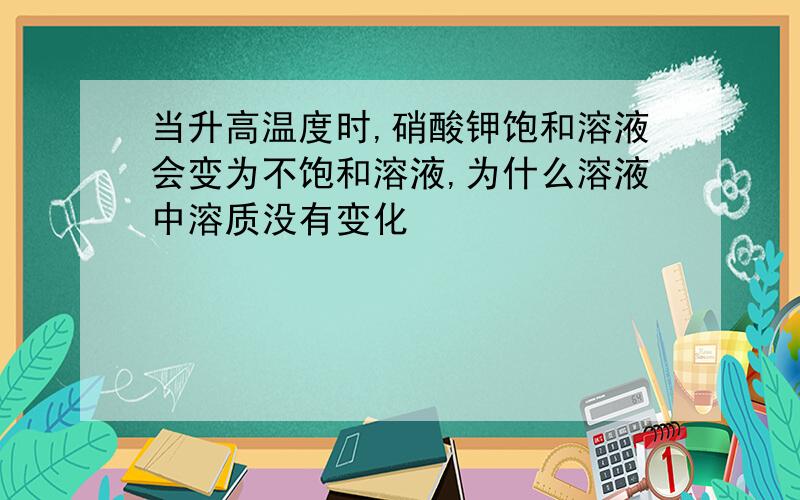 当升高温度时,硝酸钾饱和溶液会变为不饱和溶液,为什么溶液中溶质没有变化