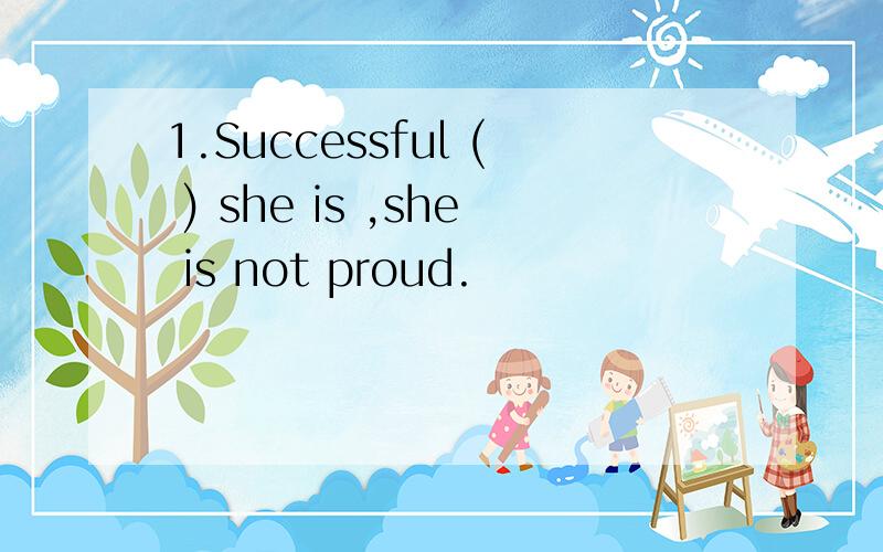 1.Successful ( ) she is ,she is not proud.