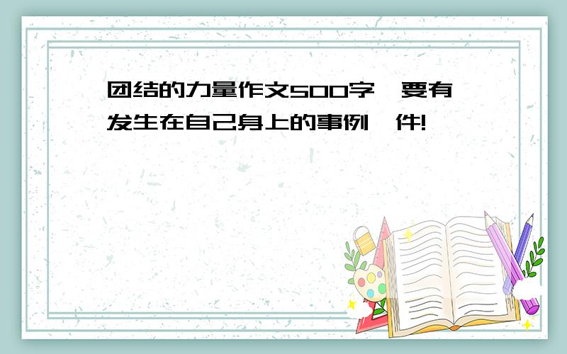 团结的力量作文500字,要有发生在自己身上的事例一件!