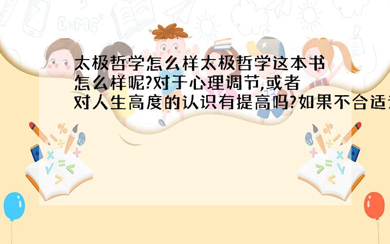 太极哲学怎么样太极哲学这本书怎么样呢?对于心理调节,或者对人生高度的认识有提高吗?如果不合适请推荐一下,