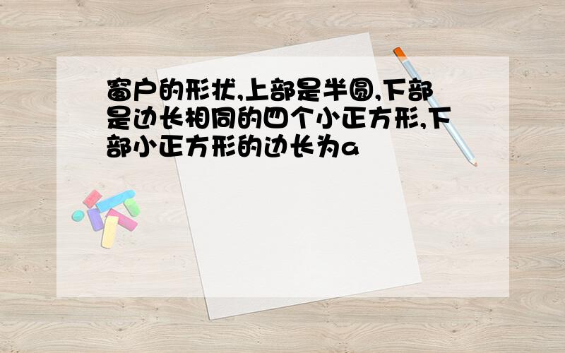 窗户的形状,上部是半圆,下部是边长相同的四个小正方形,下部小正方形的边长为a