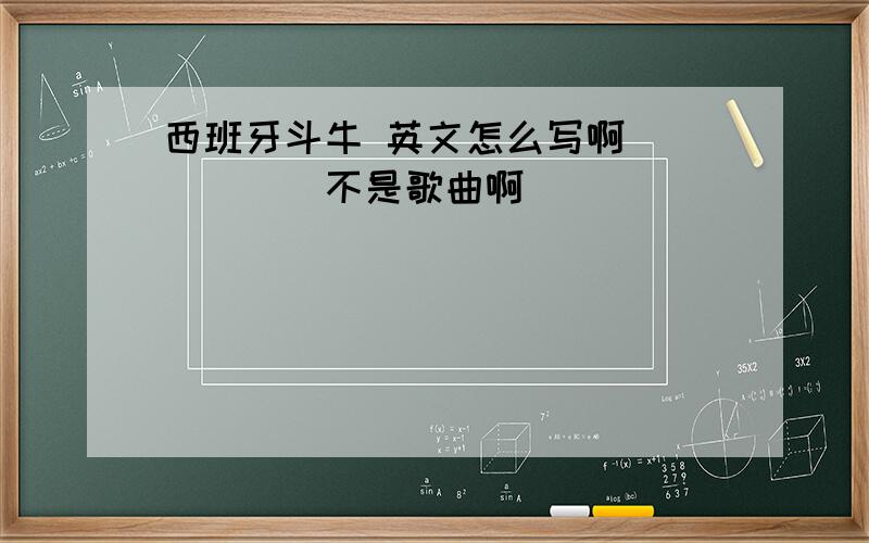 西班牙斗牛 英文怎么写啊``````不是歌曲啊`