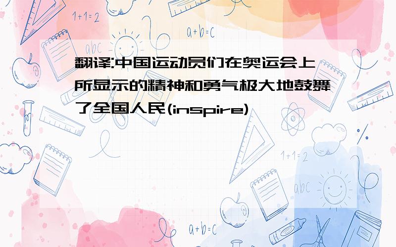 翻译:中国运动员们在奥运会上所显示的精神和勇气极大地鼓舞了全国人民(inspire)