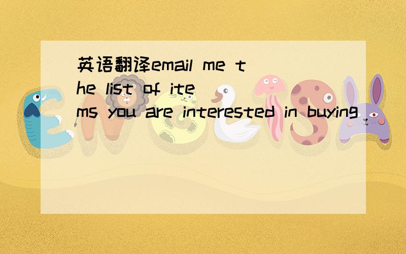 英语翻译email me the list of items you are interested in buying