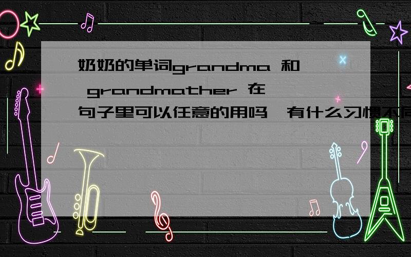 奶奶的单词grandma 和 grandmather 在句子里可以任意的用吗,有什么习惯不同?