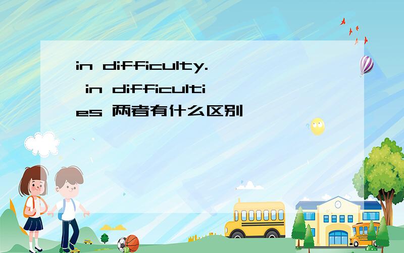 in difficulty. in difficulties 两者有什么区别