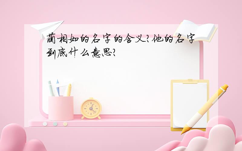 蔺相如的名字的含义?他的名字到底什么意思?