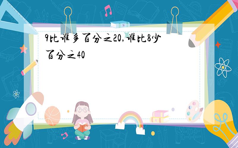 9比谁多百分之20,谁比8少百分之40