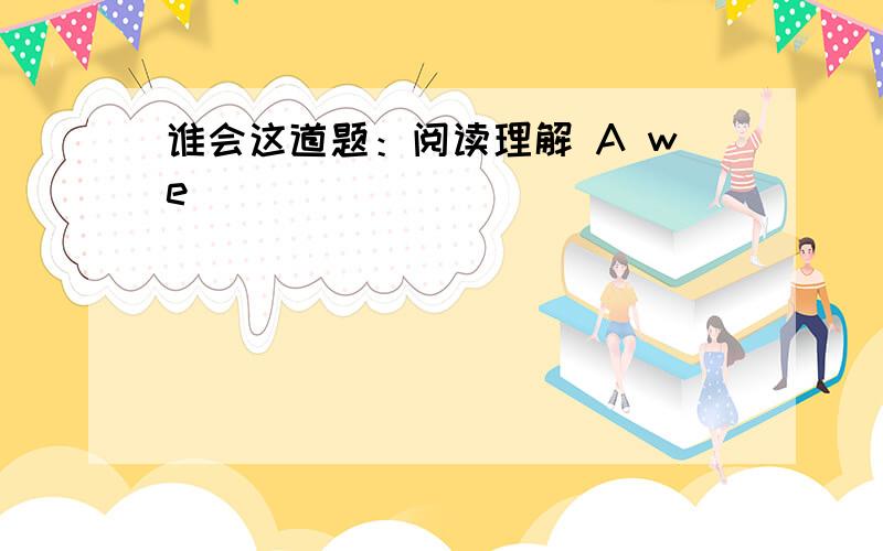 谁会这道题：阅读理解 A we