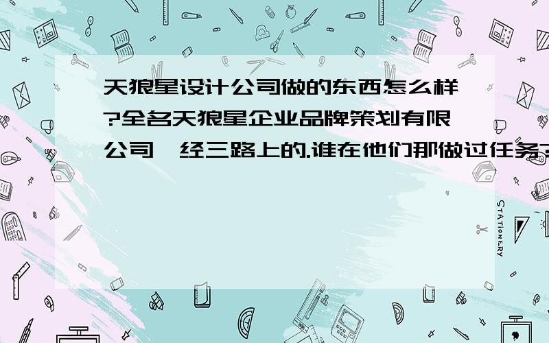 天狼星设计公司做的东西怎么样?全名天狼星企业品牌策划有限公司,经三路上的.谁在他们那做过任务?