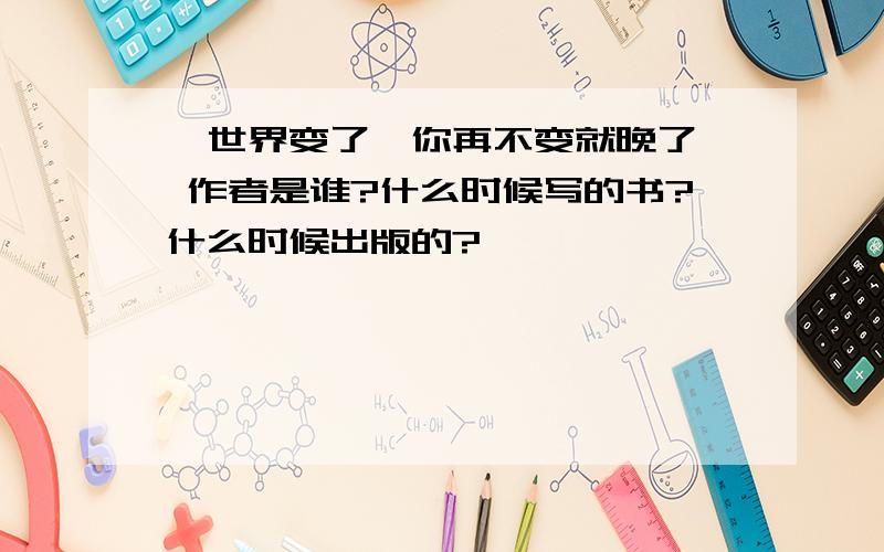 《世界变了,你再不变就晚了》 作者是谁?什么时候写的书?什么时候出版的?