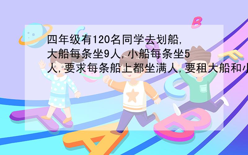 四年级有120名同学去划船,大船每条坐9人,小船每条坐5人,要求每条船上都坐满人,要租大船和小船各多少...