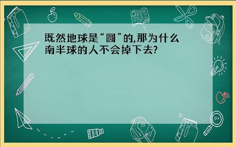 既然地球是“圆”的,那为什么南半球的人不会掉下去?