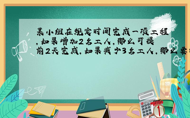 某小组在规定时间完成一项工程,如果增加2名工人,那么可提前2天完成,如果减少3名工人,那么要推迟6天完成,问小组原来有多