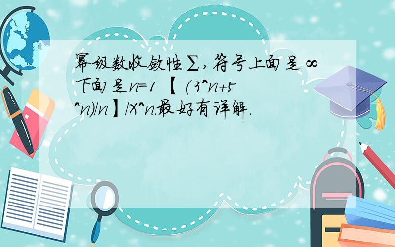 幂级数收敛性∑,符号上面是∞下面是n=1 【(3^n+5^n)/n】／X^n.最好有详解.