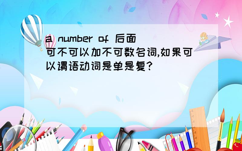 a number of 后面可不可以加不可数名词,如果可以谓语动词是单是复?