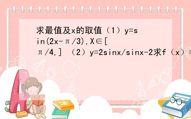 求最值及x的取值（1）y=sin(2x-π/3),X∈[π/4,] （2）y=2sinx/sinx-2求f（x）=2co