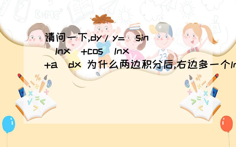 请问一下,dy/y=[sin(lnx)+cos(lnx)+a]dx 为什么两边积分后,右边多一个lnC,而不是C?谢谢.