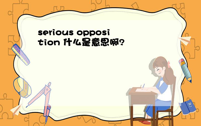 serious opposition 什么是意思啊?