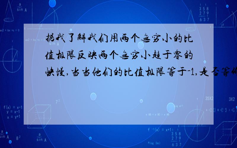 据我了解我们用两个无穷小的比值极限反映两个无穷小趋于零的快慢,当当他们的比值极限等于-1,是否等价?