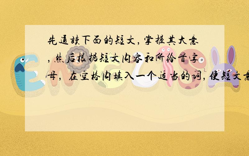 先通读下面的短文，掌握其大意，然后根据短文内容和所给首字母， 在空格内填入一个适当的词，使短文意思完整。所填单词在答题卷