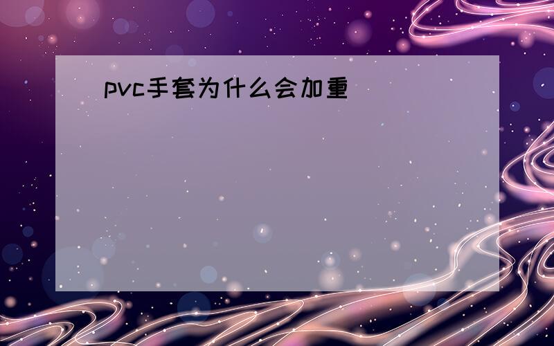 pvc手套为什么会加重