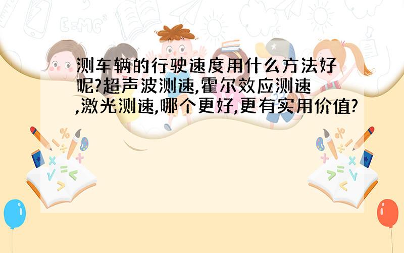 测车辆的行驶速度用什么方法好呢?超声波测速,霍尔效应测速,激光测速,哪个更好,更有实用价值?