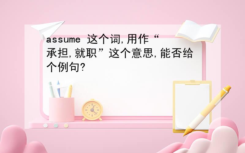 assume 这个词,用作“承担,就职”这个意思,能否给个例句?