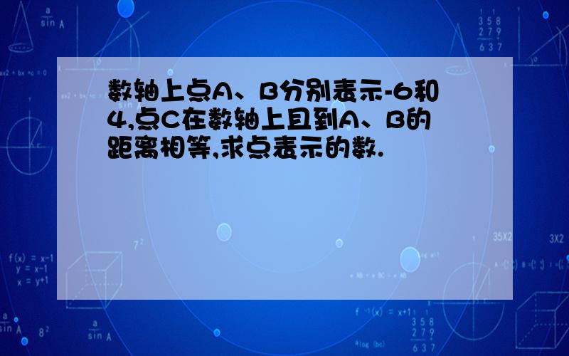 数轴上点A、B分别表示-6和4,点C在数轴上且到A、B的距离相等,求点表示的数.