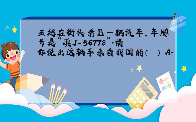 王超在街头看见一辆汽车，车牌号是“滇J-56778”．请你说出这辆车来自我国的（　　） A．