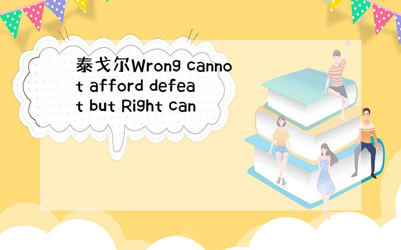 泰戈尔Wrong cannot afford defeat but Right can