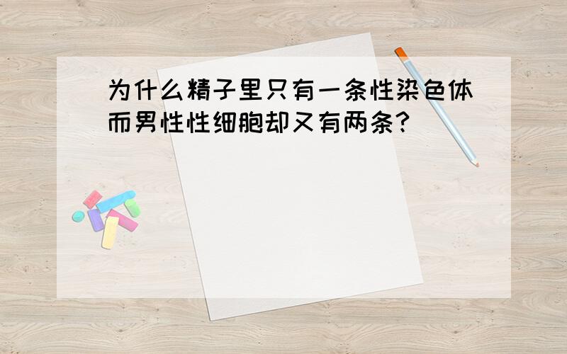 为什么精子里只有一条性染色体而男性性细胞却又有两条?